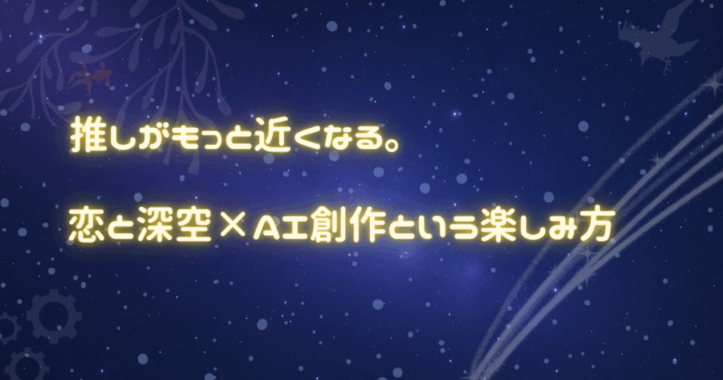 推しがもっと近くなる。恋と深空×AI創作という楽しみ方